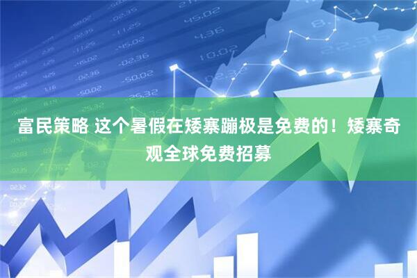 富民策略 这个暑假在矮寨蹦极是免费的！矮寨奇观全球免费招募