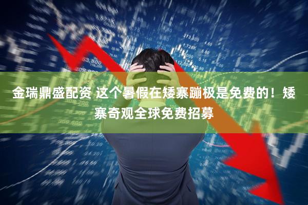 金瑞鼎盛配资 这个暑假在矮寨蹦极是免费的！矮寨奇观全球免费招募