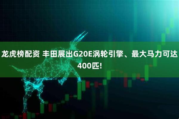 龙虎榜配资 丰田展出G20E涡轮引擎、最大马力可达400匹!