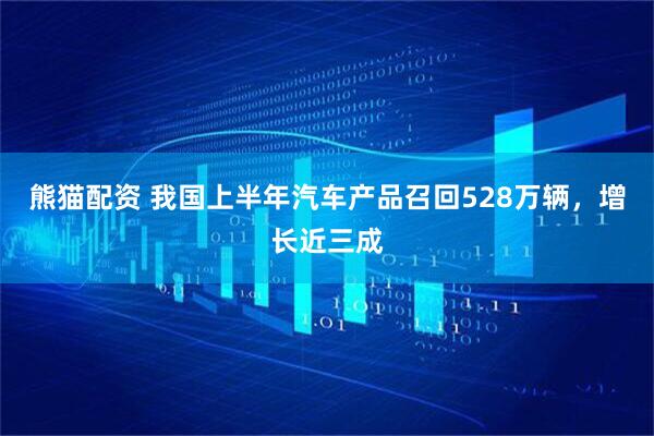 熊猫配资 我国上半年汽车产品召回528万辆，增长近三成