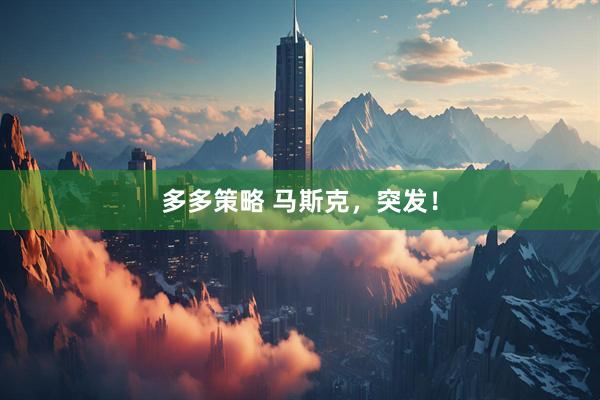 多多策略 马斯克，突发！