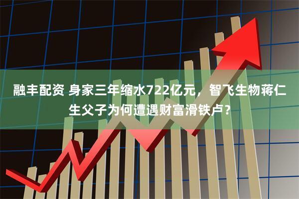融丰配资 身家三年缩水722亿元，智飞生物蒋仁生父子为何遭遇财富滑铁卢？