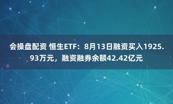 会操盘配资 恒生ETF：8月13日融资买入1925.93万元，融资融券余额42.42亿元