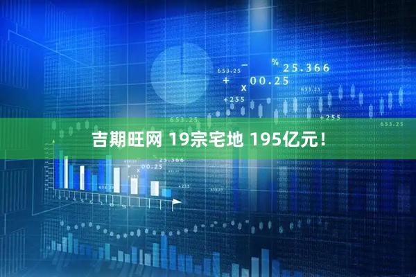 吉期旺网 19宗宅地 195亿元！
