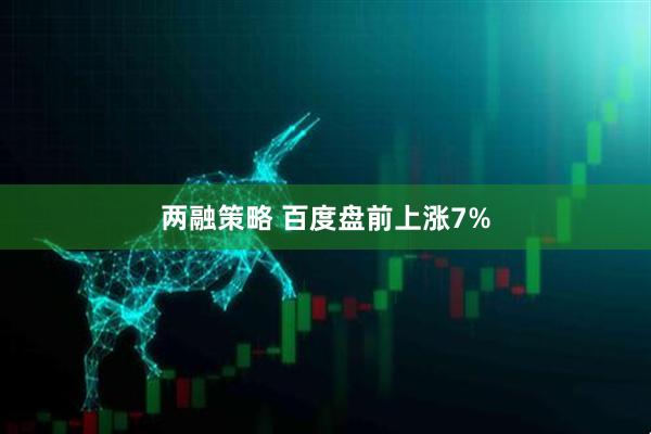 两融策略 百度盘前上涨7%