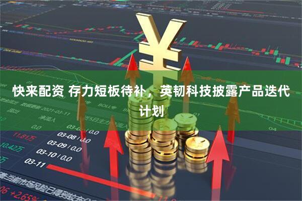 快来配资 存力短板待补，英韧科技披露产品迭代计划