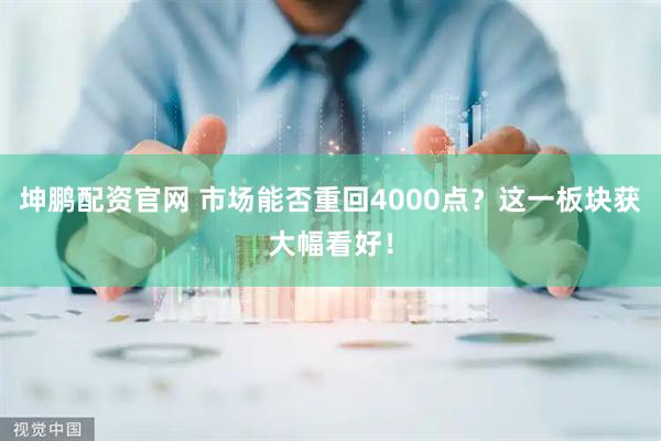 坤鹏配资官网 市场能否重回4000点？这一板块获大幅看好！